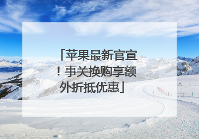 苹果最新官宣！事关换购享额外折抵优惠
