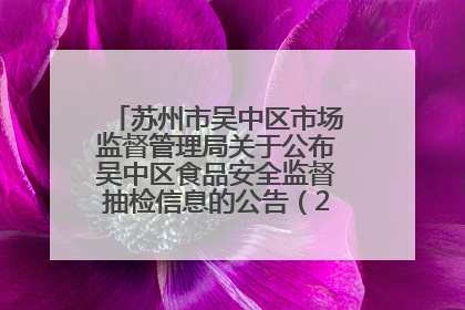 苏州市吴中区市场监督管理局关于公布吴中区食品安全监督抽检信息的公告（2025年第四期）
