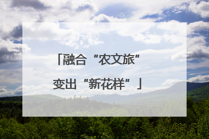 融合“农文旅” 变出“新花样”