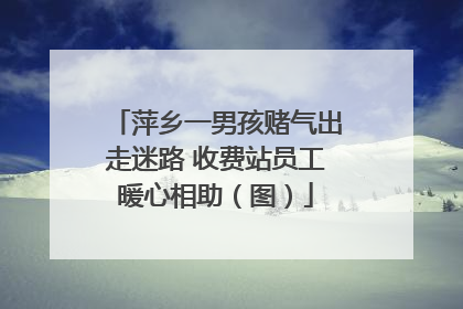 萍乡一男孩赌气出走迷路 收费站员工暖心相助（图）