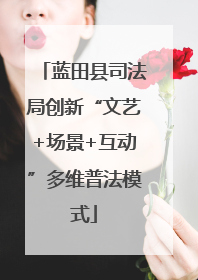 蓝田县司法局创新“文艺+场景+互动”多维普法模式
