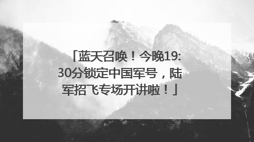蓝天召唤！今晚19:30分锁定中国军号，陆军招飞专场开讲啦！