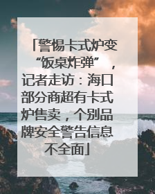 警惕卡式炉变“饭桌炸弹”，记者走访：海口部分商超有卡式炉售卖，个别品牌安全警告信息不全面