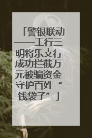 警银联动——工行三明将乐支行成功拦截万元被骗资金守护百姓“钱袋子”