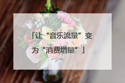 让“音乐流量”变为“消费增量”