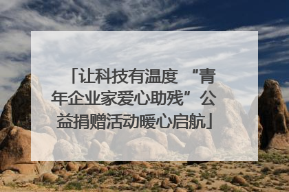 让科技有温度 “青年企业家爱心助残”公益捐赠活动暖心启航