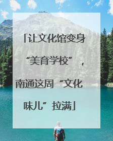 让文化馆变身“美育学校”，南通这周“文化味儿”拉满