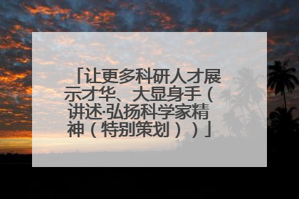 让更多科研人才展示才华、大显身手（讲述·弘扬科学家精神（特别策划））