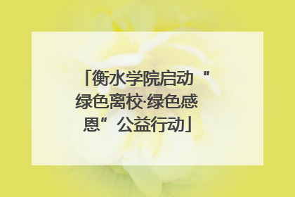 衡水学院启动“绿色离校·绿色感恩”公益行动