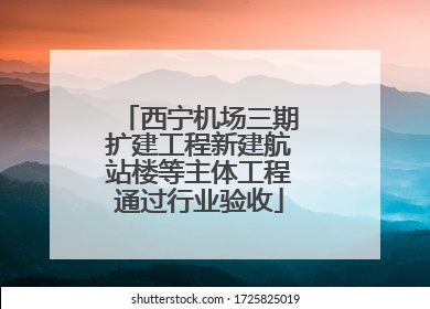 西宁机场三期扩建工程新建航站楼等主体工程通过行业验收