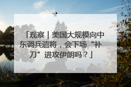 观察｜美国大规模向中东调兵遣将，会下场“补刀”进攻伊朗吗？