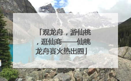 观龙舟，游仙桃，逛仙商——仙桃龙舟赛火热出圈