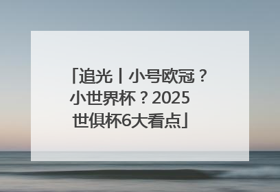 追光丨小号欧冠？小世界杯？2025世俱杯6大看点