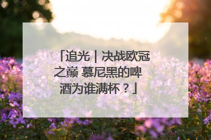追光｜决战欧冠之巅 慕尼黑的啤酒为谁满杯？