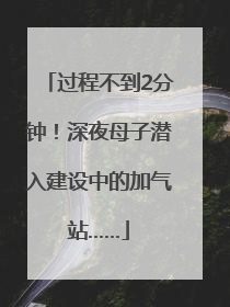过程不到2分钟！深夜母子潜入建设中的加气站……