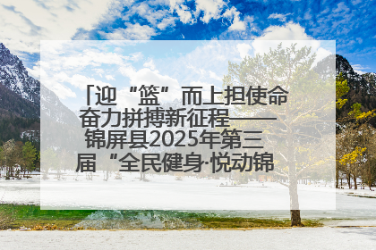 迎“篮”而上担使命 奋力拼搏新征程——锦屏县2025年第三届“全民健身·悦动锦屏”篮球赛圆满闭幕