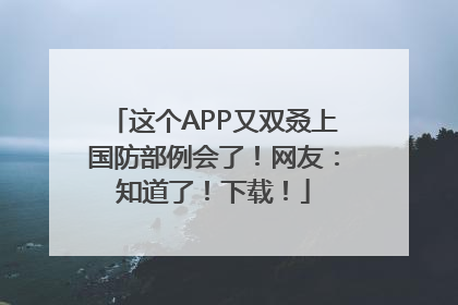 这个APP又双叒上国防部例会了！网友：知道了！下载！