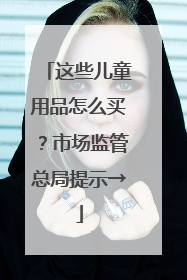 这些儿童用品怎么买？市场监管总局提示→