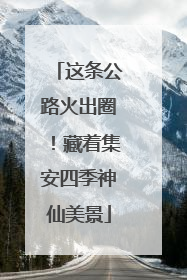 这条公路火出圈！藏着集安四季神仙美景
