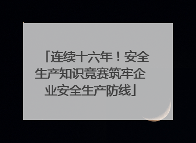 连续十六年！安全生产知识竞赛筑牢企业安全生产防线
