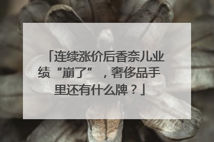 连续涨价后香奈儿业绩“崩了”，奢侈品手里还有什么牌？