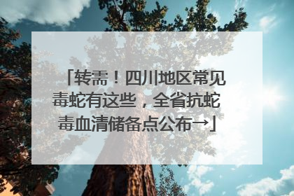 转需！四川地区常见毒蛇有这些，全省抗蛇毒血清储备点公布→