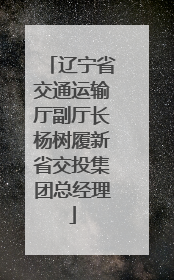 辽宁省交通运输厅副厅长杨树履新省交投集团总经理