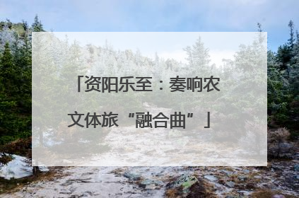 资阳乐至：奏响农文体旅“融合曲”