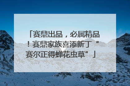 赛鼎出品，必属精品！赛鼎家族喜添新丁“赛尔正得蝉花虫草”