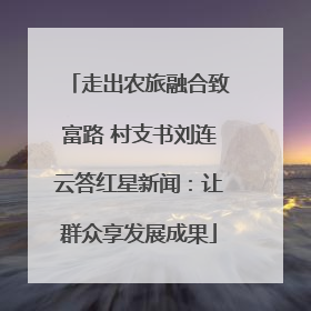 走出农旅融合致富路 村支书刘连云答红星新闻：让群众享发展成果
