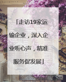 走访19家运输企业，深入企业听心声，精准服务促发展