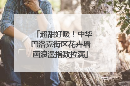 超甜好暖！中华巴洛克街区花卉墙画浪漫指数拉满