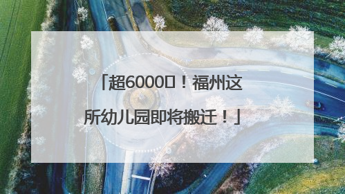 超6000㎡！福州这所幼儿园即将搬迁！