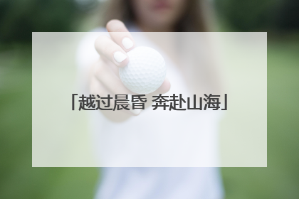 越过晨昏 奔赴山海