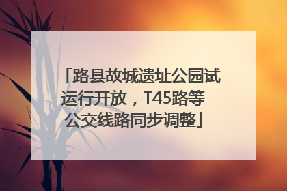 路县故城遗址公园试运行开放，T45路等公交线路同步调整