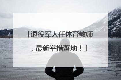 退役军人任体育教师，最新举措落地！