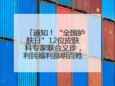 通知！“全国护肤日”12位皮肤科专家联合义诊，利民福利昆明百姓别错过