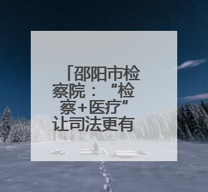 邵阳市检察院：“检察+医疗”让司法更有温情