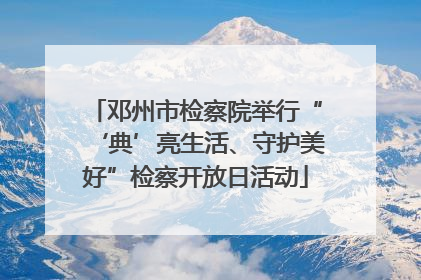 邓州市检察院举行“‘典’亮生活、守护美好”检察开放日活动