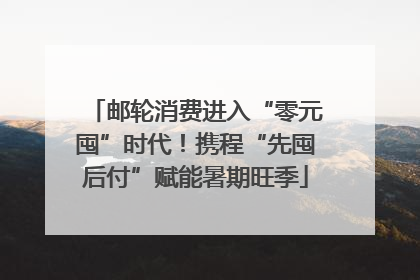 邮轮消费进入“零元囤”时代！携程“先囤后付”赋能暑期旺季