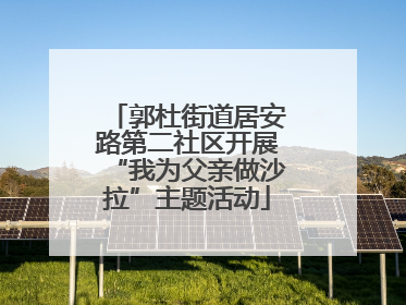 郭杜街道居安路第二社区开展“我为父亲做沙拉”主题活动