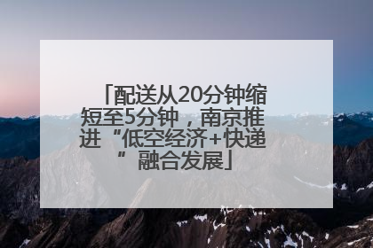 配送从20分钟缩短至5分钟，南京推进“低空经济+快递”融合发展