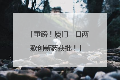 重磅！厦门一日两款创新药获批！