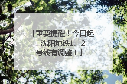重要提醒！今日起，沈阳地铁1、2 号线有调整！