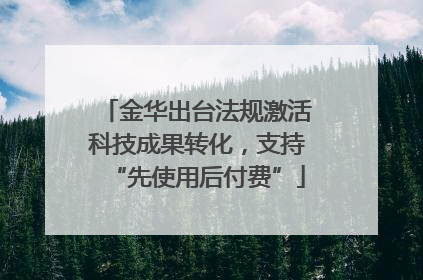 金华出台法规激活科技成果转化，支持“先使用后付费”