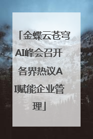 金蝶云苍穹AI峰会召开 各界热议AI赋能企业管理