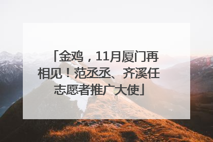 金鸡，11月厦门再相见！范丞丞、齐溪任志愿者推广大使
