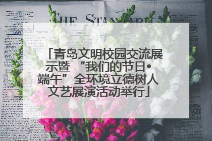 青岛文明校园交流展示暨 “我们的节日•端午”全环境立德树人文艺展演活动举行