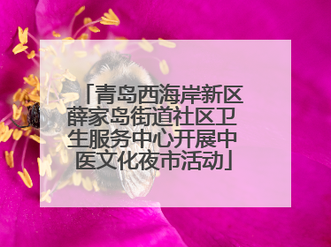 青岛西海岸新区薛家岛街道社区卫生服务中心开展中医文化夜市活动