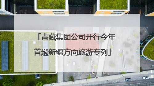 青藏集团公司开行今年首趟新疆方向旅游专列